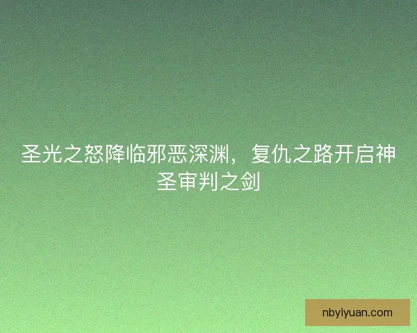 圣光之怒降临邪恶深渊，复仇之路开启神圣审判之剑