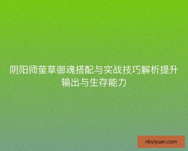 阴阳师萤草御魂搭配与实战技巧解析提升输出与生存能力