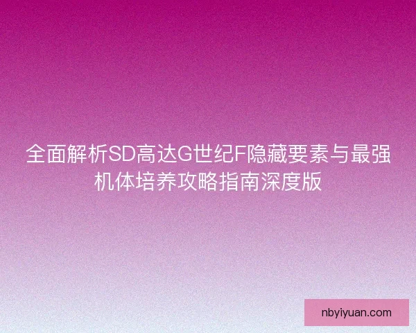 全面解析SD高达G世纪F隐藏要素与最强机体培养攻略指南深度版