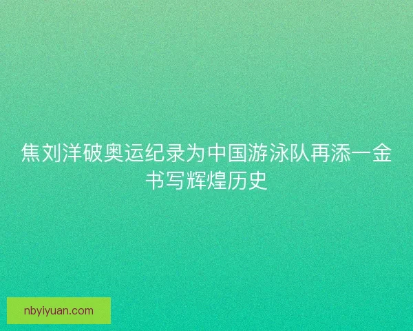 焦刘洋破奥运纪录为中国游泳队再添一金书写辉煌历史