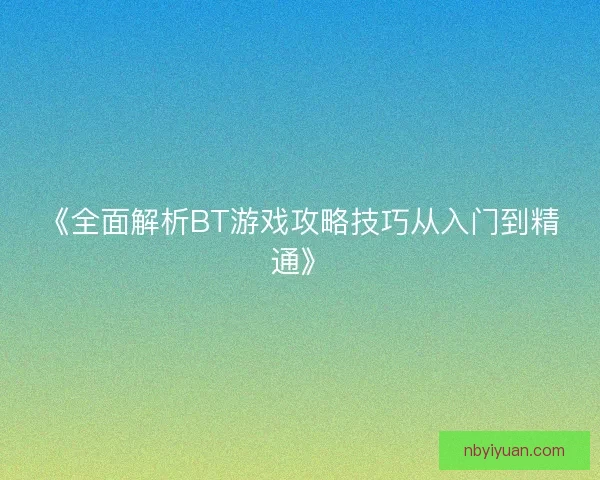 《全面解析BT游戏攻略技巧从入门到精通》