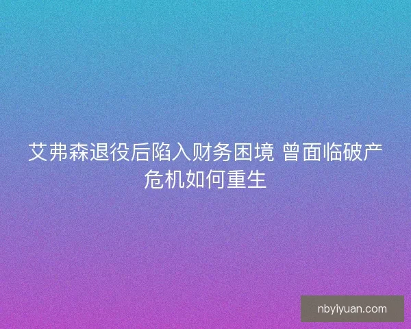 艾弗森退役后陷入财务困境 曾面临破产危机如何重生