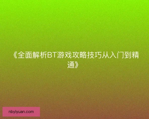 《全面解析BT游戏攻略技巧从入门到精通》