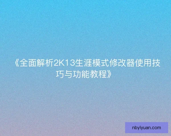《全面解析2K13生涯模式修改器使用技巧与功能教程》