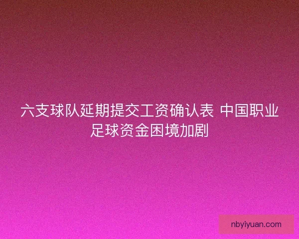 六支球队延期提交工资确认表 中国职业足球资金困境加剧