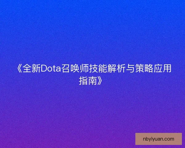 《全新Dota召唤师技能解析与策略应用指南》 《全新Dota召唤师技能解析与策略应用指南》